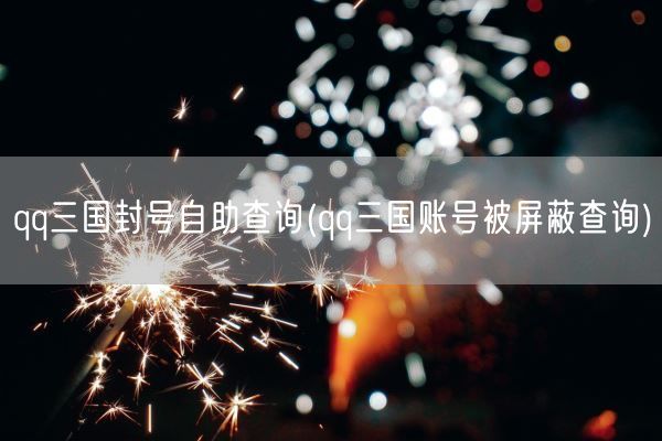 qq三国封号自助查询(qq三国账号被屏蔽查询)(图1) qq三国封号自助查询(qq三国账号被屏蔽查询)(图1)