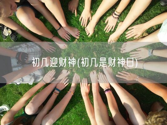 初几迎财神(初几是财神日)(图1)