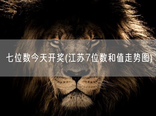 七位数今天开奖(江苏7位数和值走势图)(图1)