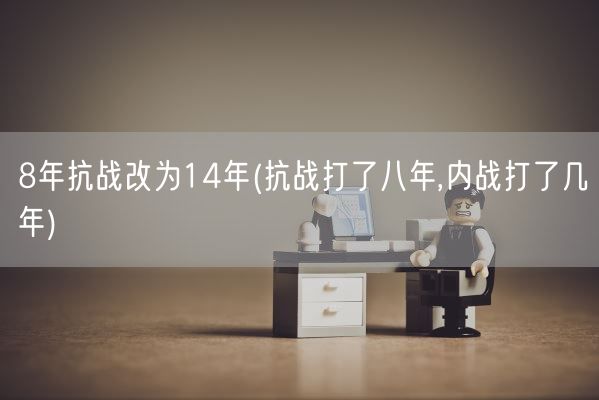 8年抗战改为14年(抗战打了八年,内战打了几年)(图1) 8年抗战改为14年(抗战打了八年,内战打了几年)(图1)