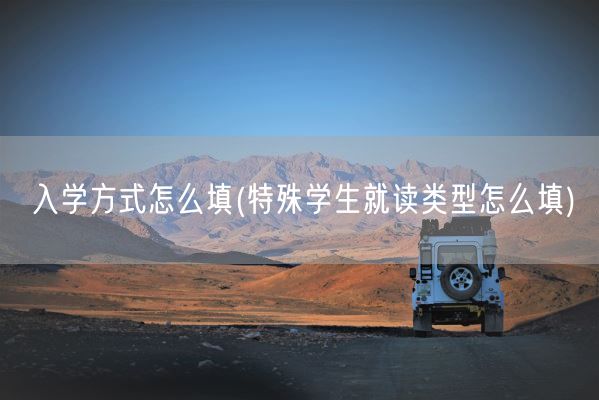 入学方式怎么填(特殊学生就读类型怎么填)(图1)