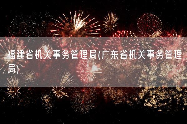 福建省机关事务管理局(广东省机关事务管理局)(图1)