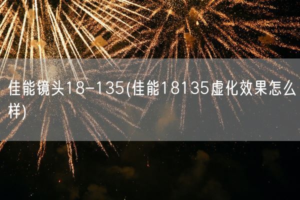 佳能镜头18-135(佳能18135虚化效果怎么样)(图1)
