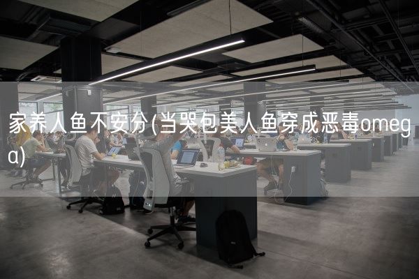 家养人鱼不安分(当哭包美人鱼穿成恶毒omega)(图1)