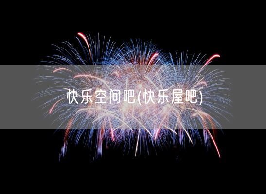 快乐空间吧(快乐屋吧)(图1)
