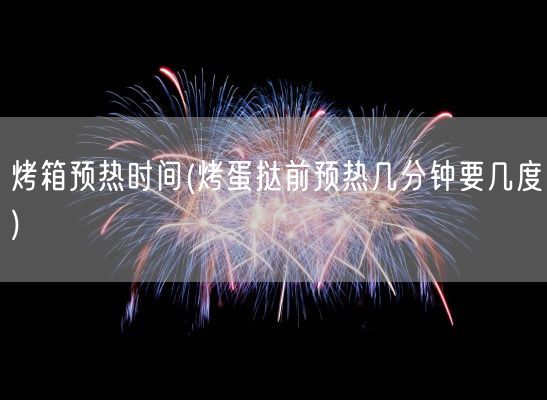 烤箱预热时间(烤蛋挞前预热几分钟要几度)(图1)