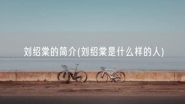 刘绍棠的简介(刘绍棠是什么样的人)(图1)