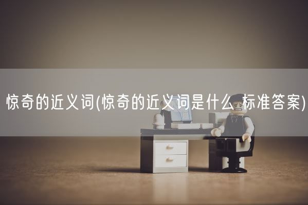 惊奇的近义词(惊奇的近义词是什么 标准答案)(图1)