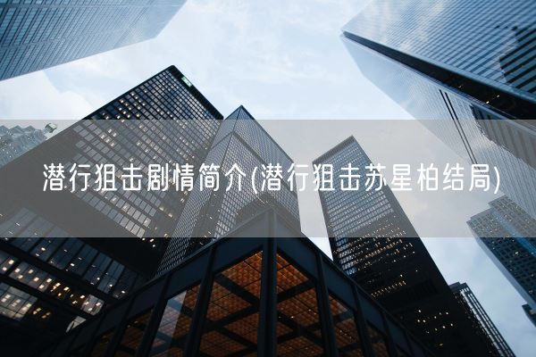 潜行狙击剧情简介(潜行狙击苏星柏结局)(图1)