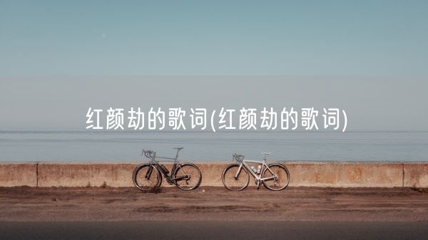 红颜劫的歌词(红颜劫的歌词)(图1)