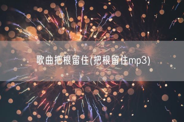 歌曲把根留住(把根留住mp3)(图1)