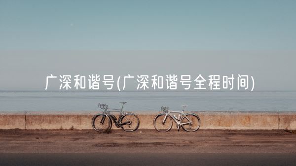 广深和谐号(广深和谐号全程时间)(图1) 广深和谐号(广深和谐号全程时间)(图1)