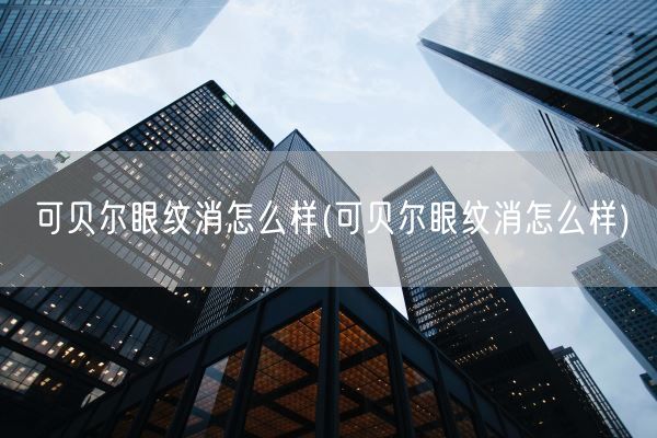 可贝尔眼纹消怎么样(可贝尔眼纹消怎么样)(图1)