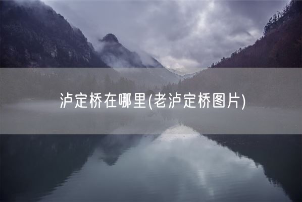 泸定桥在哪里(老泸定桥图片)(图1)