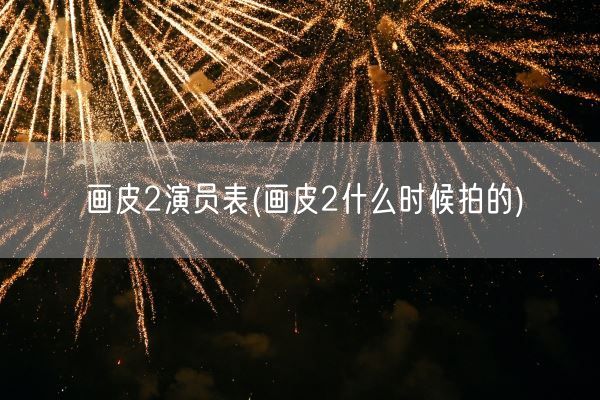 画皮2演员表(画皮2什么时候拍的)(图1) 画皮2演员表(画皮2什么时候拍的)(图1)