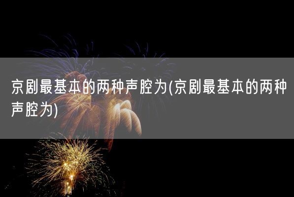 京剧最基本的两种声腔为(京剧最基本的两种声腔为)(图1) 京剧最基本的两种声腔为(京剧最基本的两种声腔为)(图1)