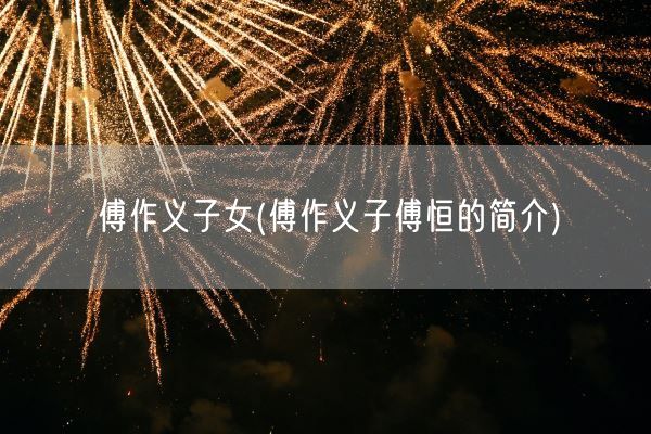 傅作义子女(傅作义子傅恒的简介)(图1) 傅作义子女(傅作义子傅恒的简介)(图1)