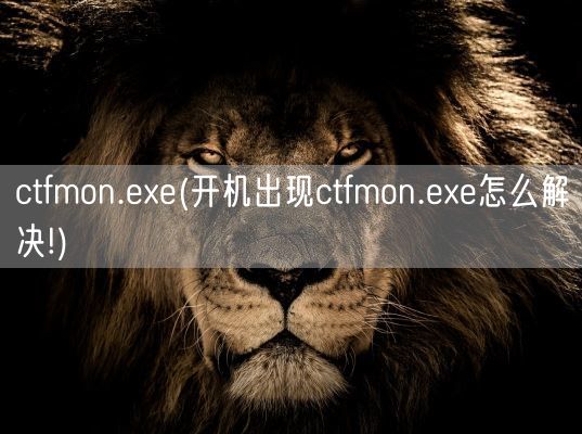 ctfmon.exe(开机出现ctfmon.exe怎么解决!)(图1) ctfmon.exe(开机出现ctfmon.exe怎么解决!)(图1)