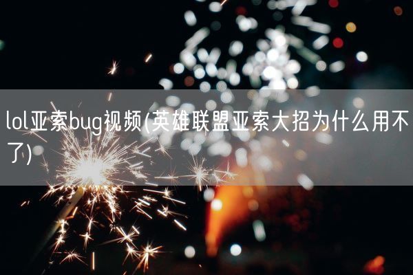 lol亚索bug视频(英雄联盟亚索大招为什么用不了)(图1) lol亚索bug视频(英雄联盟亚索大招为什么用不了)(图1)