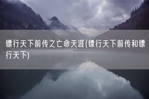 镖行天下前传之亡命天涯(镖行天下前传和镖行天下)(图1)