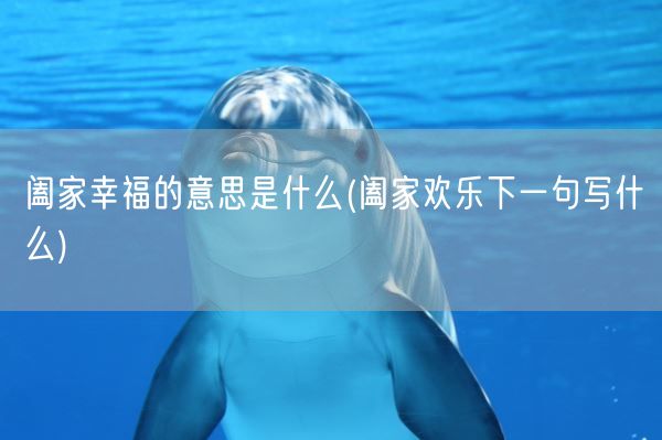 阖家幸福的意思是什么(阖家欢乐下一句写什么)(图1)