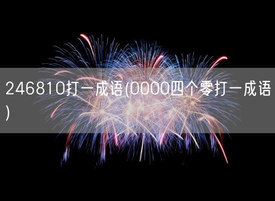 246810打一成语(0000四个零打一成语)(图1) 246810打一成语(0000四个零打一成语)(图1)