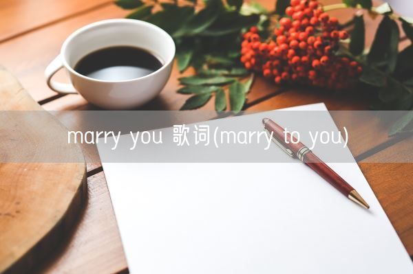 marry you 歌词(marry to you)(图1)