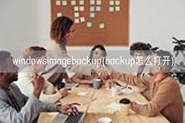 windowsimagebackup(backup怎么打开)(图1)