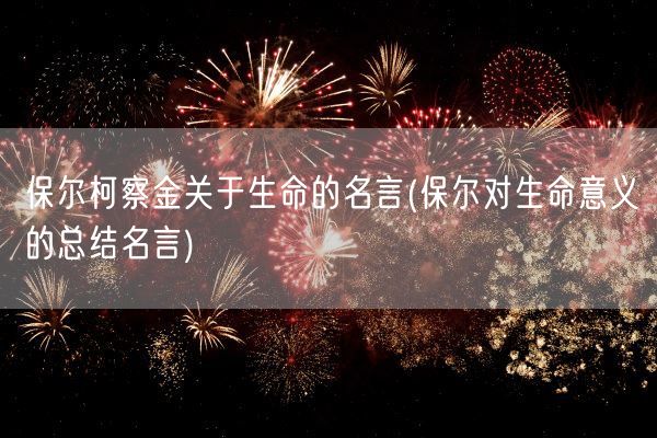 保尔柯察金关于生命的名言(保尔对生命意义的总结名言)(图1) 保尔柯察金关于生命的名言(保尔对生命意义的总结名言)(图1)