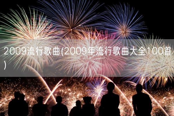2009流行歌曲(2009年流行歌曲大全100首)(图1) 2009流行歌曲(2009年流行歌曲大全100首)(图1)