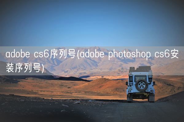 adobe cs6序列号(adobe photoshop cs6安装序列号)(图1)