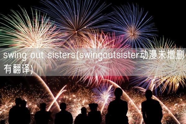 swing out sisters(swingoutsister动漫未增删有翻译)(图1) swing out sisters(swingoutsister动漫未增删有翻译)(图1)