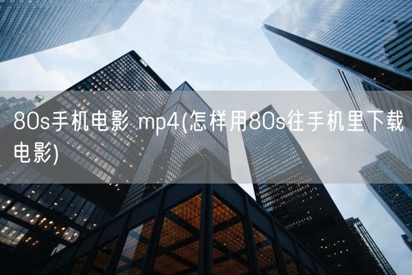 80s手机电影 mp4(怎样用80s往手机里下载电影)(图1)