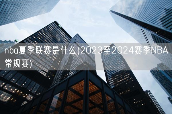 nba夏季联赛是什么(2023至2024赛季NBA常规赛)(图1)