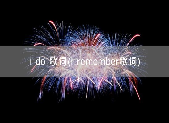 i do 歌词(i remember歌词)(图1) i do 歌词(i remember歌词)(图1)