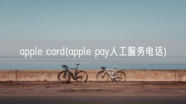 apple card(apple pay人工服务电话)(图1)