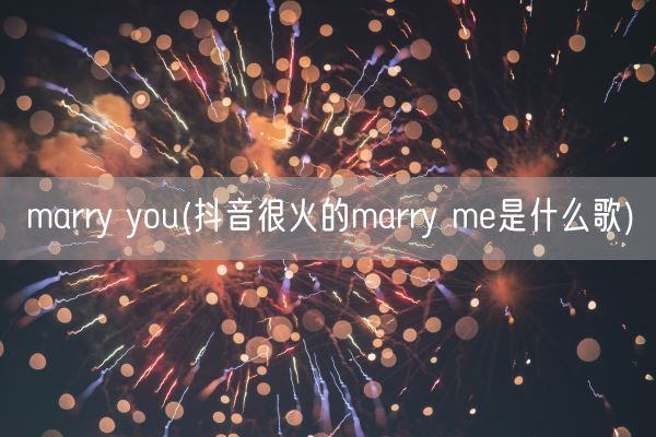 marry you(抖音很火的marry me是什么歌)(图1)