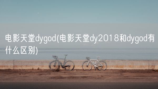 电影天堂dygod(电影天堂dy2018和dygod有什么区别)(图1)