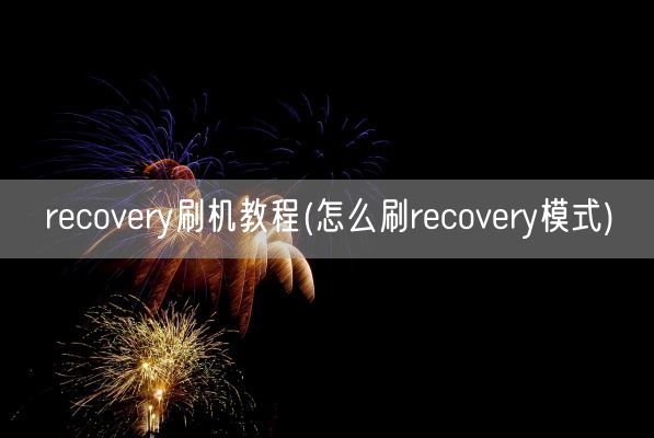 recovery刷机教程(怎么刷recovery模式)(图1)