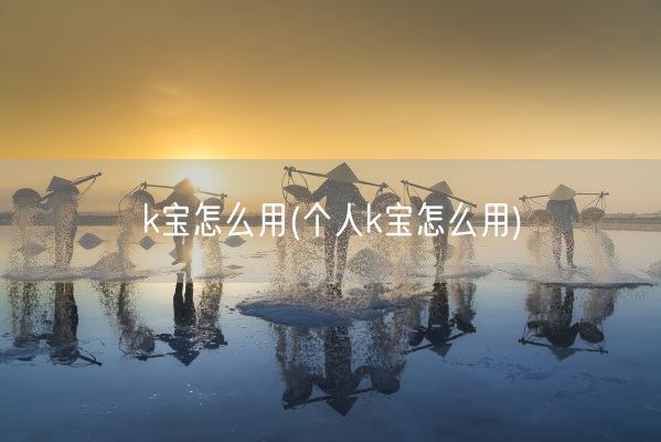 k宝怎么用(个人k宝怎么用)(图1)