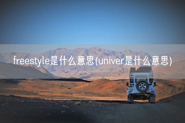 freestyle是什么意思(univer是什么意思)(图1) freestyle是什么意思(univer是什么意思)(图1)