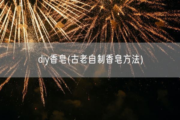diy香皂(古老自制香皂方法)(图1)