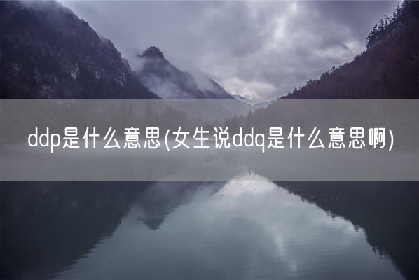 ddp是什么意思(女生说ddq是什么意思啊)(图1)