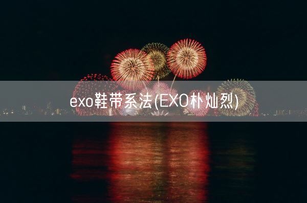 exo鞋带系法(EXO朴灿烈)(图1)
