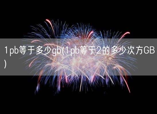 1pb等于多少gb(1pb等于2的多少次方GB)(图1)