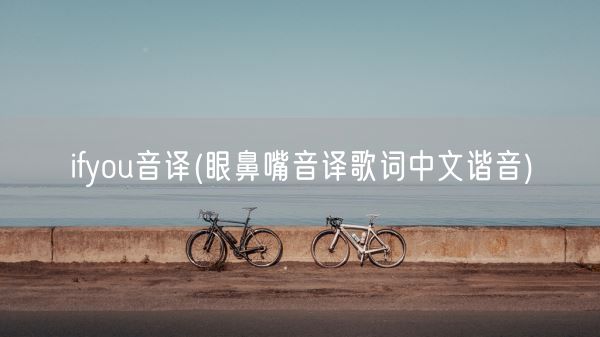 ifyou音译(眼鼻嘴音译歌词中文谐音)(图1)