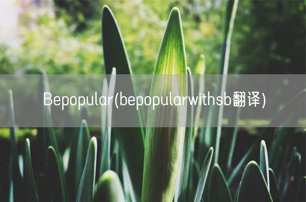 Bepopular(bepopularwith*翻译)(图1) Bepopular(bepopularwith*翻译)(图1)