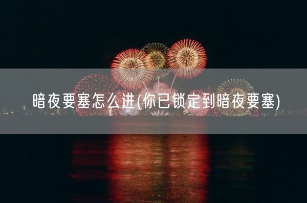 暗夜要塞怎么进(你已锁定到暗夜要塞)(图1) 暗夜要塞怎么进(你已锁定到暗夜要塞)(图1)
