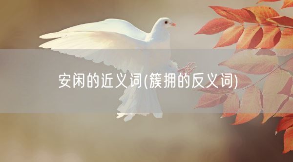 安闲的近义词(簇拥的反义词)(图1)