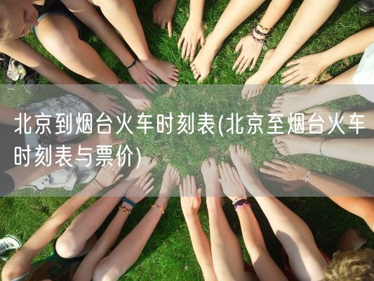 北京到烟台火车时刻表(北京至烟台火车时刻表与票价)(图1)